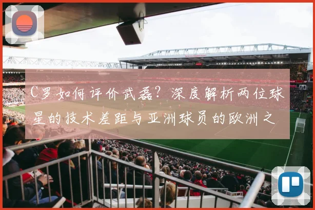 C罗如何评价武磊?深度解析两位球星的技术差距与亚洲球员的欧洲之路
