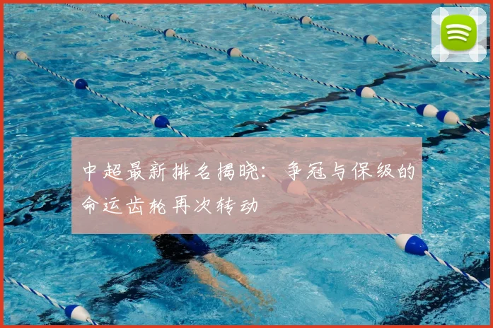 中超最新排名揭晓:争冠与保级的命运齿轮再次转动