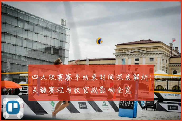 四大联赛赛季结束时间深度解析：关键赛程与收官战影响全览