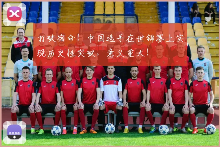 打破宿命！中国选手在世锦赛上实现历史性突破，意义重大！