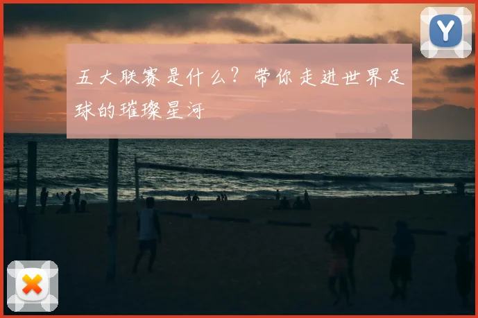 五大联赛是什么？带你走进世界足球的璀璨星河
