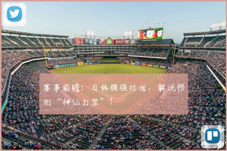 赛事前瞻:日韩强强对话,解说预测“神仙打架”!