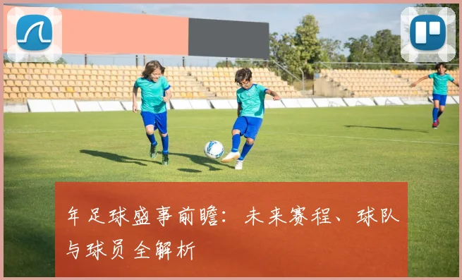 年足球盛事前瞻：未来赛程、球队与球员全解析