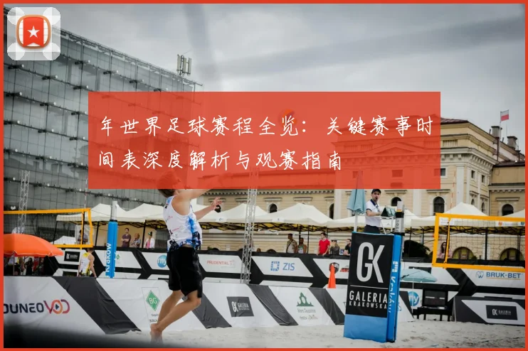 年世界足球赛程全览：关键赛事时间表深度解析与观赛指南
