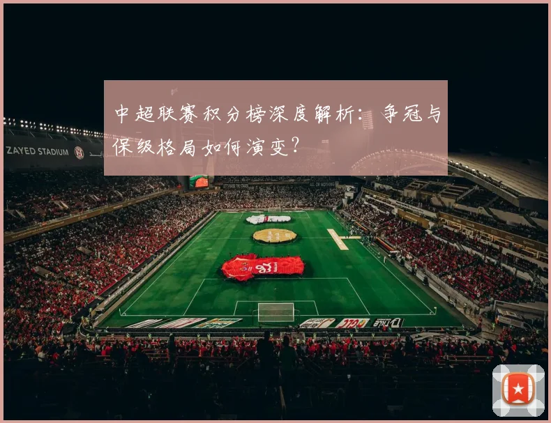 中超联赛积分榜深度解析:争冠与保级格局如何演变?