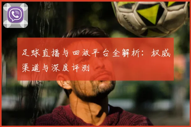 足球直播与回放平台全解析:权威渠道与深度评测