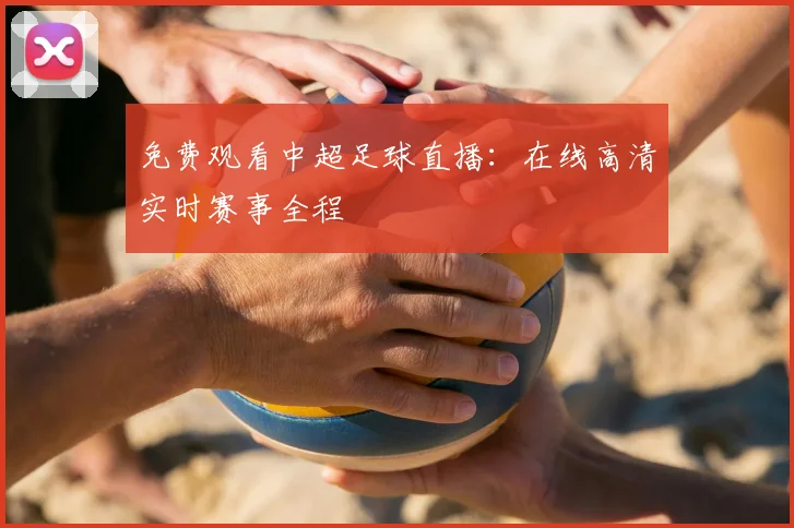 免费观看中超足球直播:在线高清实时赛事全程