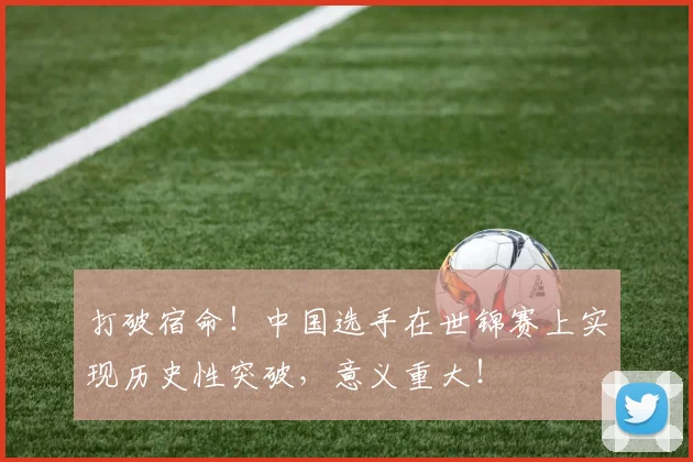 打破宿命!中国选手在世锦赛上实现历史性突破,意义重大!