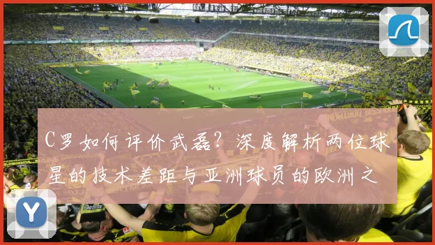 C罗如何评价武磊？深度解析两位球星的技术差距与亚洲球员的欧洲之路