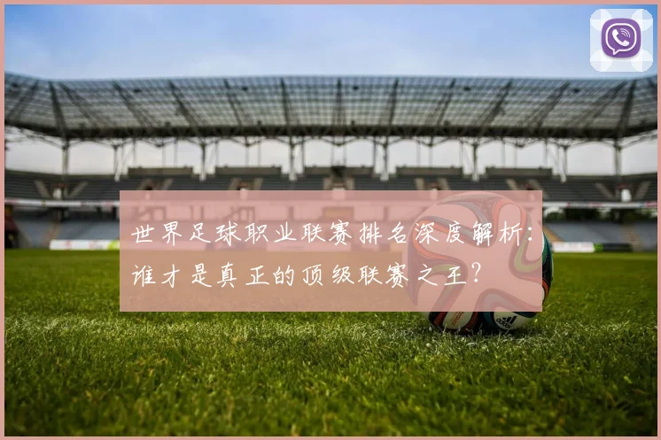 世界足球职业联赛排名深度解析:谁才是真正的顶级联赛之王?