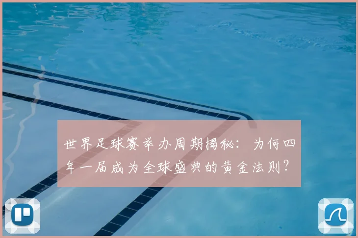 世界足球赛举办周期揭秘：为何四年一届成为全球盛典的黄金法则？