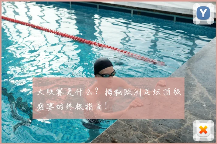 大联赛是什么?揭秘欧洲足坛顶级盛宴的终极指南!