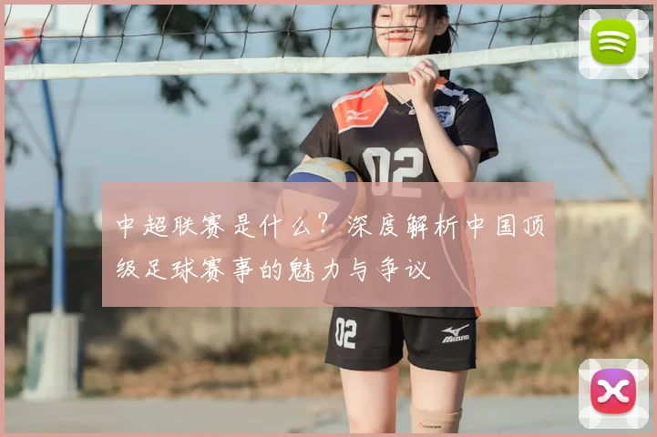 中超联赛是什么?深度解析中国顶级足球赛事的魅力与争议