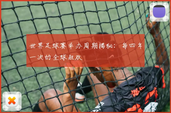 世界足球赛举办周期揭秘:每四年一次的全球狂欢