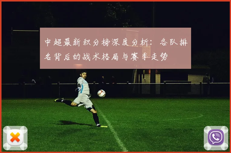 中超最新积分榜深度分析:各队排名背后的战术格局与赛季走势