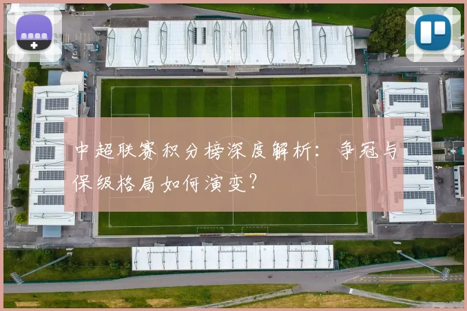 中超联赛积分榜深度解析:争冠与保级格局如何演变?