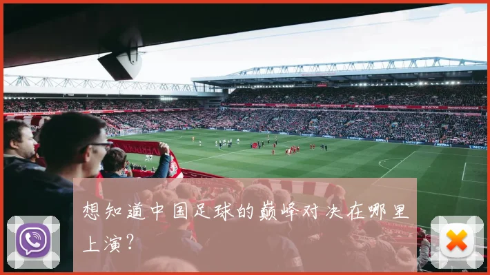 想知道中国足球的巅峰对决在哪里上演？