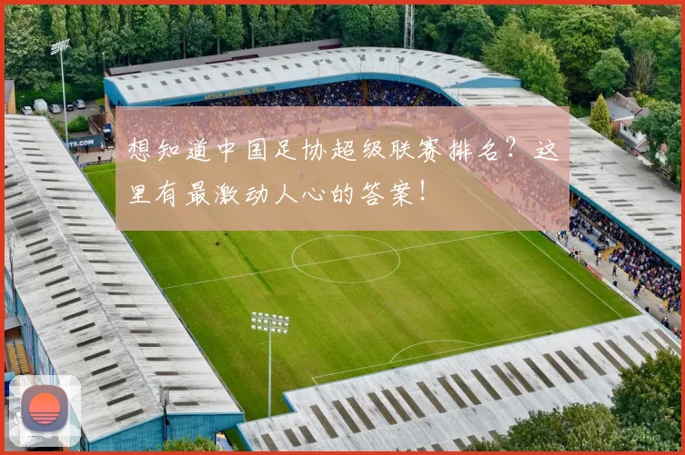想知道中国足协超级联赛排名？这里有最激动人心的答案！
