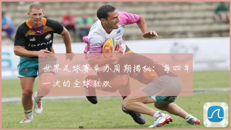 世界足球赛举办周期揭秘:每四年一次的全球狂欢