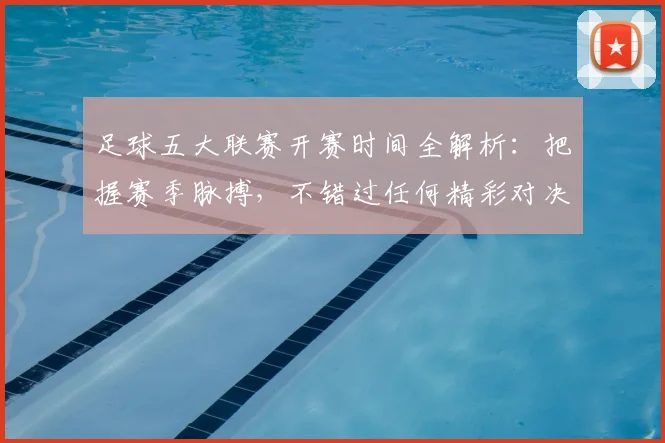 足球五大联赛开赛时间全解析:把握赛季脉搏,不错过任何精彩对决
