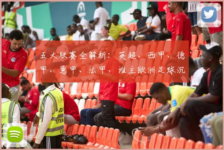 五大联赛全解析:英超、西甲、德甲、意甲、法甲,谁主欧洲足球沉浮?