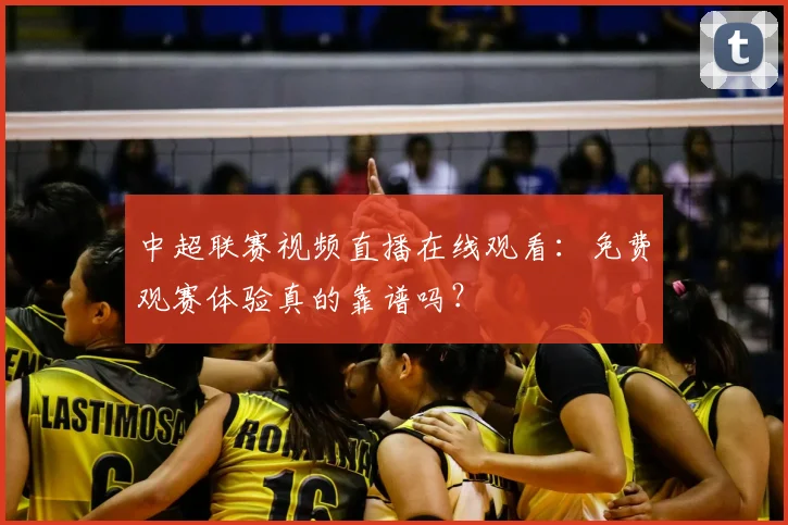 中超联赛视频直播在线观看:免费观赛体验真的靠谱吗?