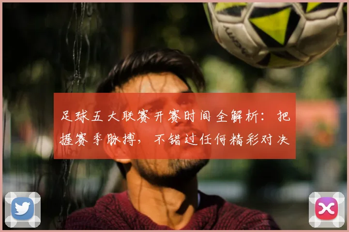 足球五大联赛开赛时间全解析:把握赛季脉搏,不错过任何精彩对决