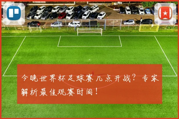 今晚世界杯足球赛几点开战？专家解析最佳观赛时间！